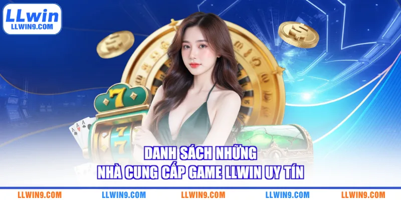 Danh sách những nhà cung cấp game LLWIN uy tín