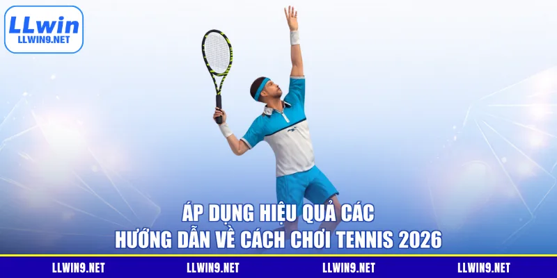 Áp dụng hiệu quả các hướng dẫn về cách chơi tennis 2026