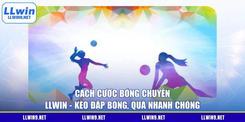 Cách Cược Bóng Chuyền LLWIN - Kèo Đập Bóng, Quà Nhanh Chóng