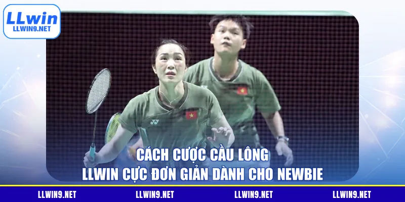 Cách cược cầu lông LLWIN cực đơn giản dành cho newbie