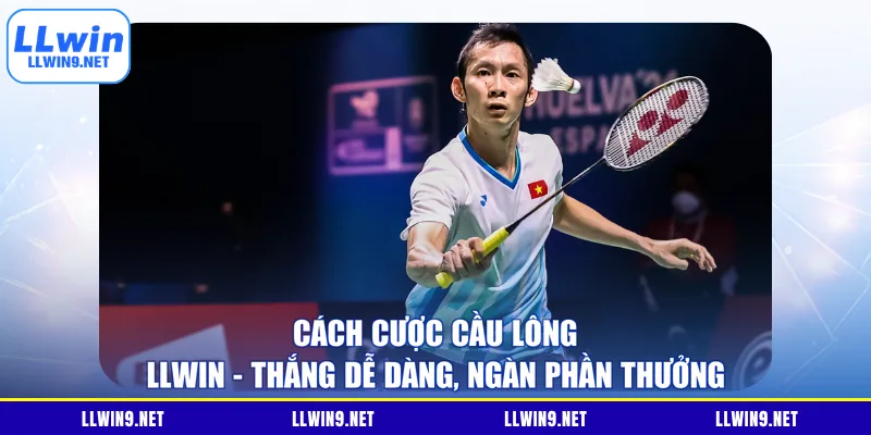 Cách Cược Cầu Lông Llwin - Thắng Dễ Dàng, Ngàn Phần Thưởng