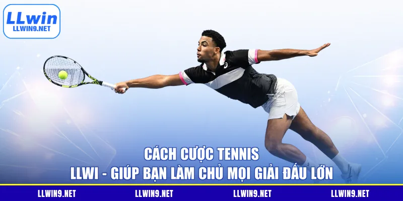 Cách Cược Tennis LLWI - Giúp Bạn Làm Chủ Mọi Giải Đấu Lớn