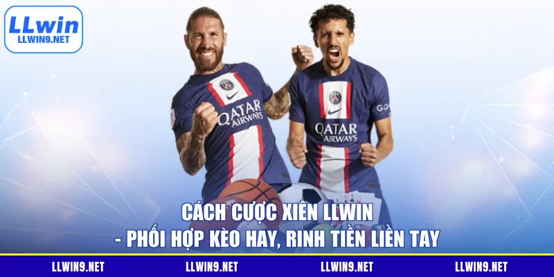 Cách Cược Xiên LLWIN - Phối Hợp Kèo Hay, Rinh Tiền Liền Tay