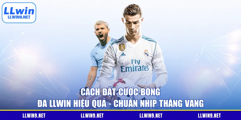 Cách Đặt Cược Bóng Đá Llwin Hiệu Quả - Chuẩn Nhịp Thắng Vang
