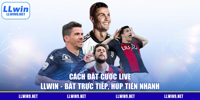 Cách Đặt Cược Live LLWIN - Bắt Trực Tiếp, Húp Tiền Nhanh