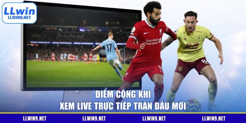 Điểm cộng khi xem live trực tiếp trận đấu mới