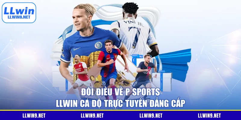 Đôi điều về P Sports LLWIN cá độ trực tuyến đẳng cấp