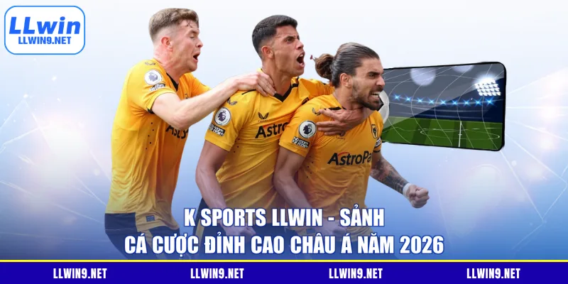 K Sports LLWIN - Sảnh Cá Cược Đỉnh Cao Châu Á Năm 2026