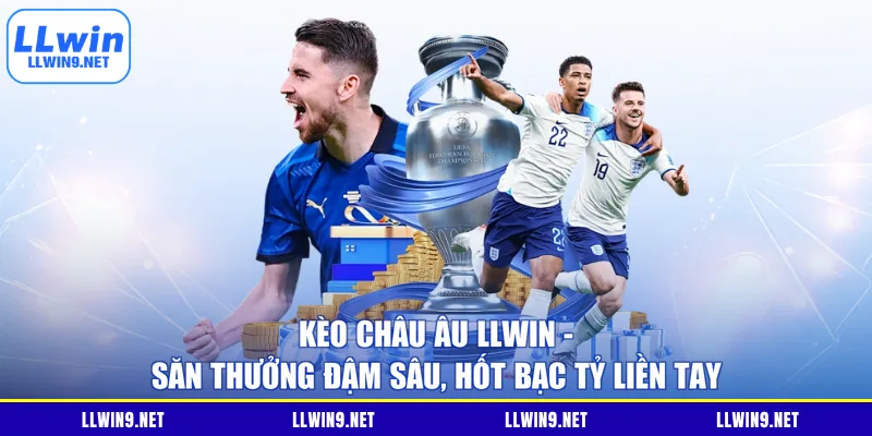 Kèo Châu Âu LLWIN - Săn Thưởng Đậm Sâu, Hốt Bạc Tỷ Liền Tay