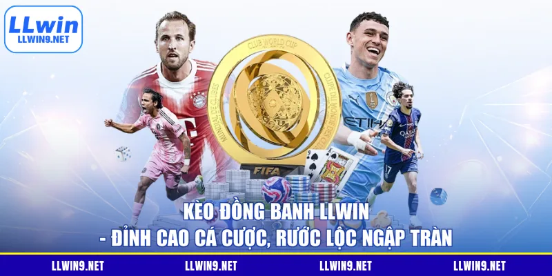 Kèo Đồng Banh LLWIN - Đỉnh Cao Cá Cược, Rước Lộc Ngập Tràn