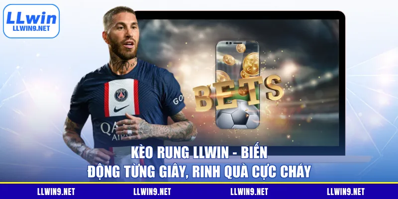 Kèo Rung LLWIN – Biến Động Từng Giây, Rinh Quà Cực Cháy