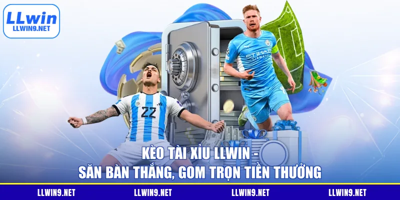 Kèo Tài Xỉu LLWIN - Săn Bàn Thắng, Gom Trọn Tiền Thưởng