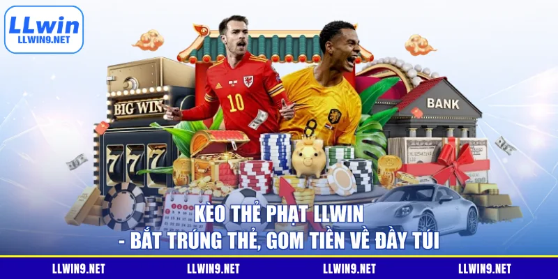 Kèo Thẻ Phạt LLWIN - Bắt Trúng Thẻ, Gom Tiền Về Đầy Túi