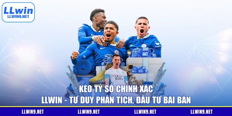 Kèo Tỷ Số Chính Xác LLWIN - Tư Duy Phân Tích, Đầu Tư Bài Bản