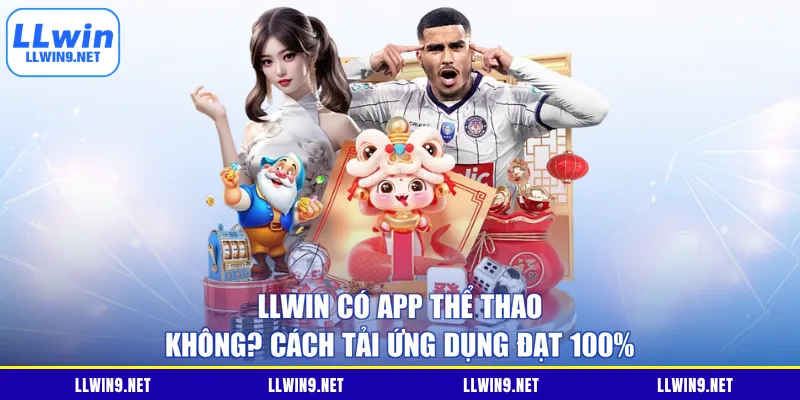 LLWIN Có App Thể Thao Không? Cách Tải Ứng Dụng Đạt 100%
