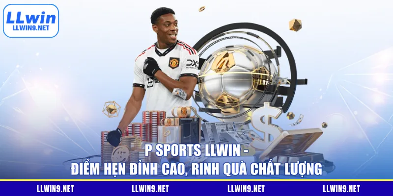 P Sports LLWIN - Điểm Hẹn Đỉnh Cao, Rinh Quà Chất Lượng