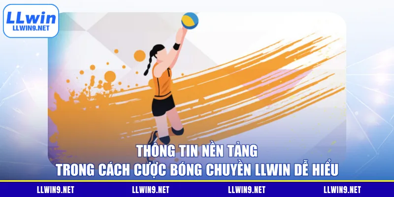 Thông tin nền tảng trong cách cược bóng chuyền LLWIN dễ hiểu
