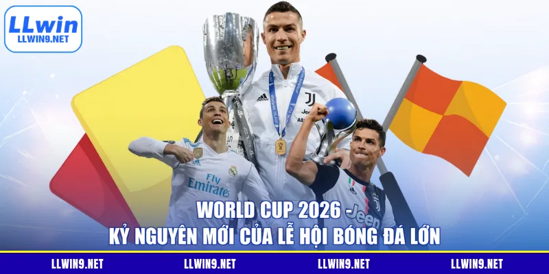 World Cup 2026 - Kỷ Nguyên Mới Của Lễ Hội Bóng Đá Lớn